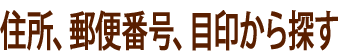 住所、郵便番号、目印から探す