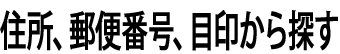 住所、郵便番号、目印から探す